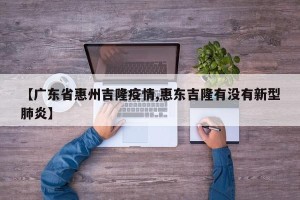 【广东省惠州吉隆疫情,惠东吉隆有没有新型肺炎】