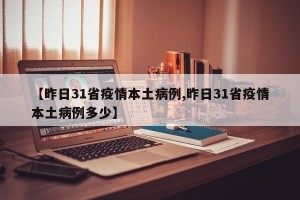 【昨日31省疫情本土病例,昨日31省疫情本土病例多少】