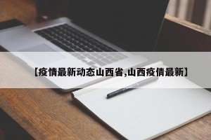 【疫情最新动态山西省,山西疫倩最新】