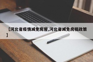 【河北省疫情减免房屋,河北省减免房租政策】