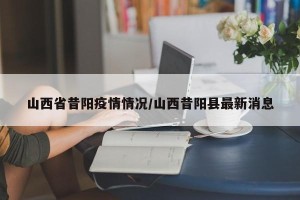 山西省昔阳疫情情况/山西昔阳县最新消息