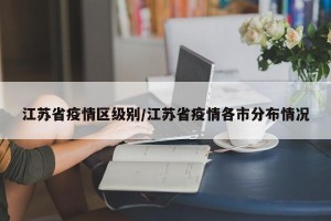江苏省疫情区级别/江苏省疫情各市分布情况