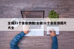 全国31个省疫情图/全国31个省疫情图片大全