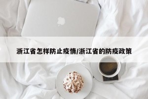 浙江省怎样防止疫情/浙江省的防疫政策