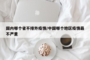 国内哪个省不排外疫情/中国哪个地区疫情最不严重