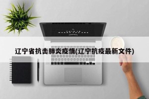 辽宁省抗击肺炎疫情(辽宁抗疫最新文件)