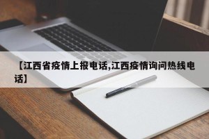 【江西省疫情上报电话,江西疫情询问热线电话】
