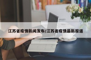 江苏省疫情新闻发布/江苏省疫情最新报道