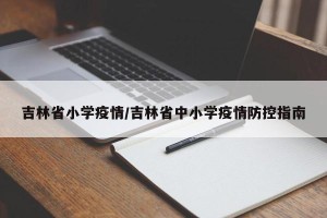 吉林省小学疫情/吉林省中小学疫情防控指南