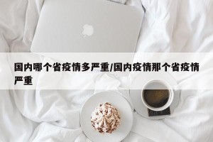国内哪个省疫情多严重/国内疫情那个省疫情严重