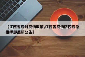 【江西省应对疫情政策,江西省疫情防控应急指挥部最新公告】