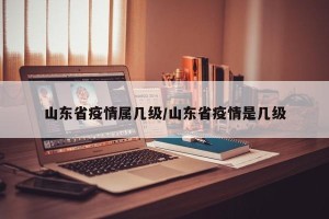 山东省疫情属几级/山东省疫情是几级
