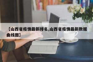 【山西省疫情最新排名,山西省疫情最新数据曲线图】