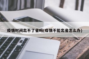 疫情时间出不了省吗(疫情不能出省怎么办)