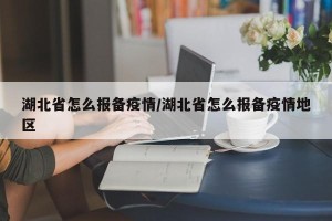湖北省怎么报备疫情/湖北省怎么报备疫情地区