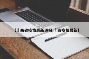 【陜西省疫情最新通报,冮西疫情最新】