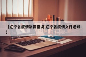【辽宁省疫情物资情况,辽宁省疫情文件通知】