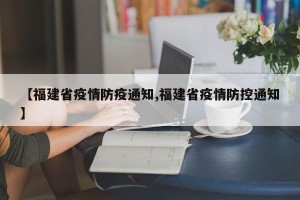【福建省疫情防疫通知,福建省疫情防控通知】