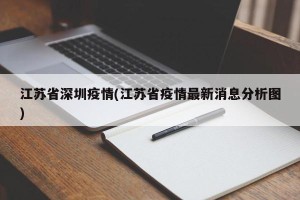 江苏省深圳疫情(江苏省疫情最新消息分析图)