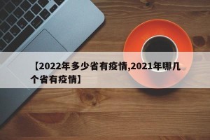 【2022年多少省有疫情,2021年哪几个省有疫情】