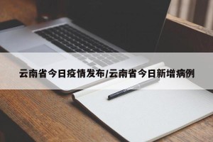 云南省今日疫情发布/云南省今日新增病例